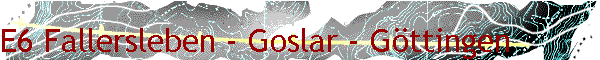 E6 Fallersleben - Goslar - G�ttingen